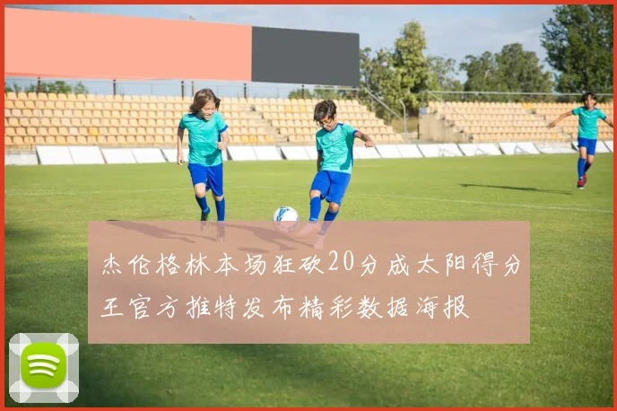 杰伦格林本场狂砍20分成太阳得分王官方推特发布精彩数据海报