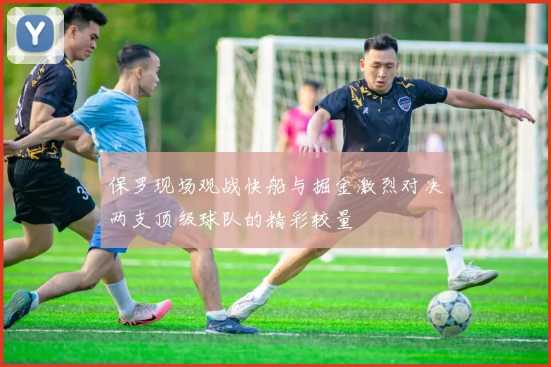 保罗现场观战快船与掘金激烈对决两支顶级球队的精彩较量