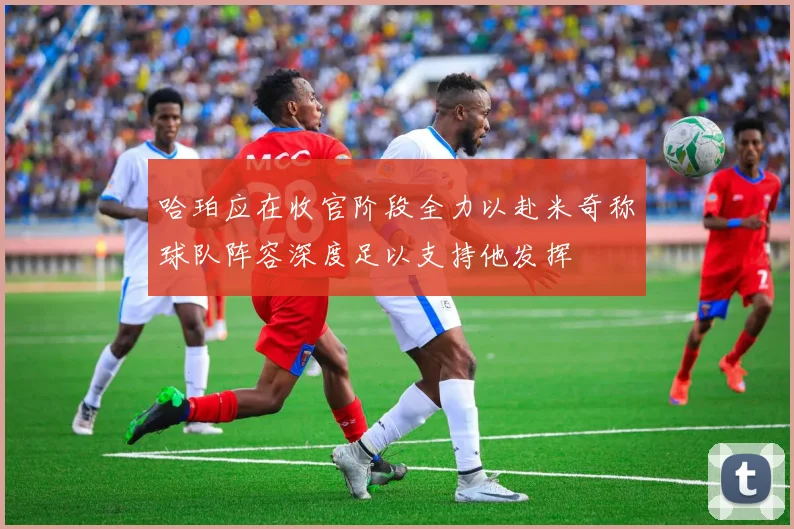 哈珀应在收官阶段全力以赴米奇称球队阵容深度足以支持他发挥