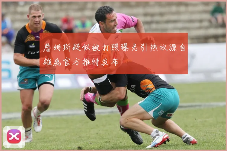 詹姆斯疑似被打照曝光引热议源自雄鹿官方推特发布