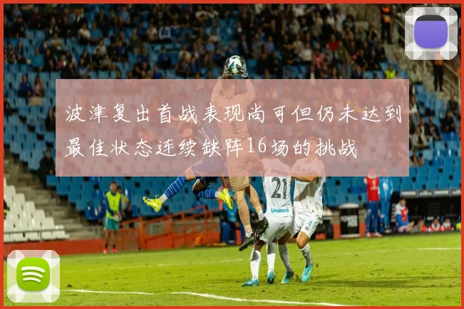 波津复出首战表现尚可但仍未达到最佳状态连续缺阵16场的挑战