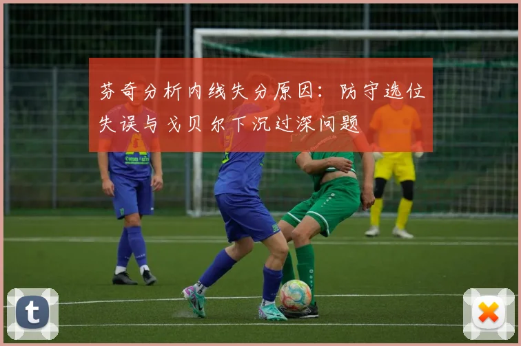 芬奇分析内线失分原因：防守选位失误与戈贝尔下沉过深问题