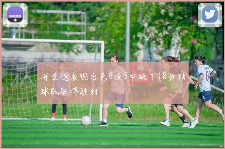 海兰德表现出色8投5中砍下18分助球队取得胜利