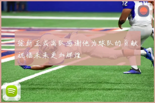 徐新正式离队感谢他为球队的贡献祝福未来更加辉煌