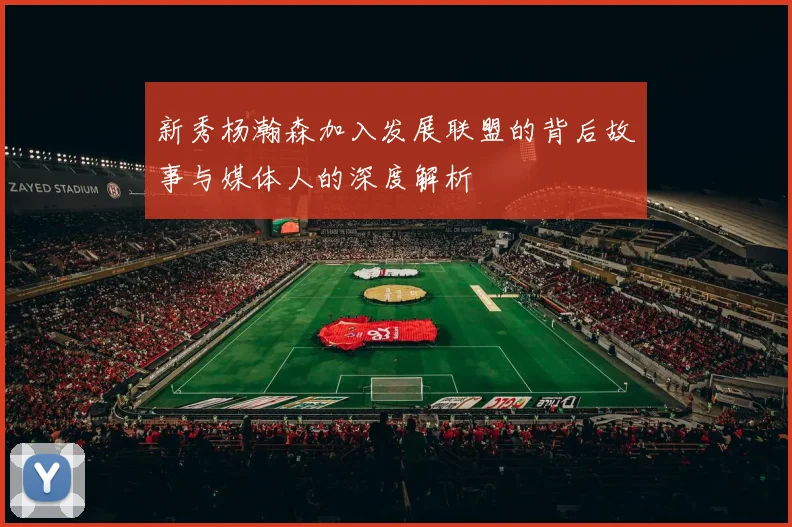 新秀杨瀚森加入发展联盟的背后故事与媒体人的深度解析