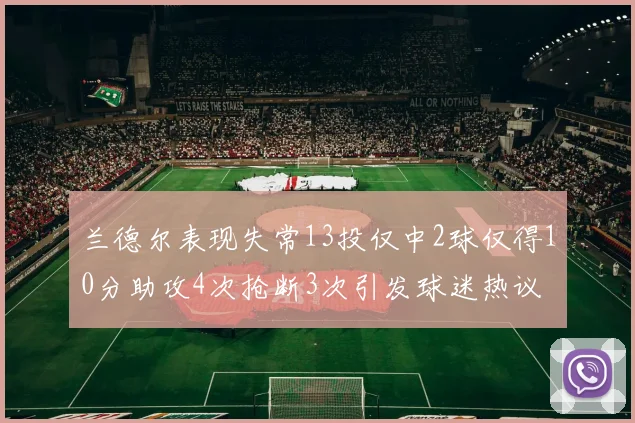 兰德尔表现失常13投仅中2球仅得10分助攻4次抢断3次引发球迷热议