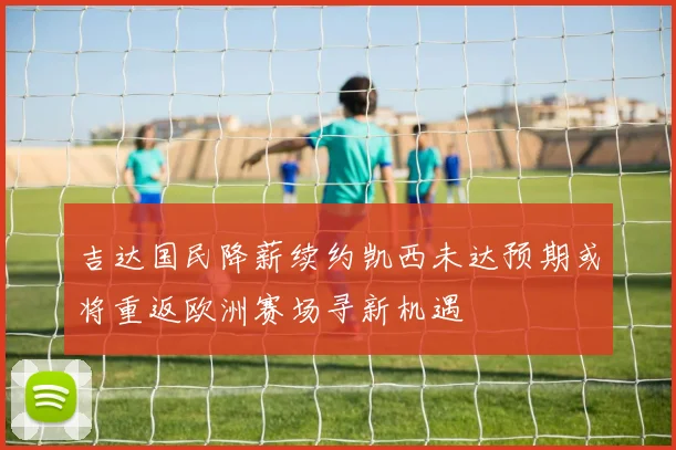 吉达国民降薪续约凯西未达预期或将重返欧洲赛场寻新机遇
