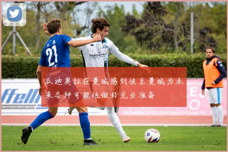 瓜迪奥拉在曼城感到快乐曼城为未来各种可能性做好充分准备