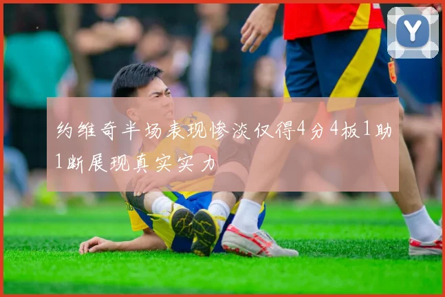 约维奇半场表现惨淡仅得4分4板1助1断展现真实实力