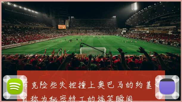 布克险些失控撞上奥巴马的约基奇自称为秘密特工的搞笑瞬间