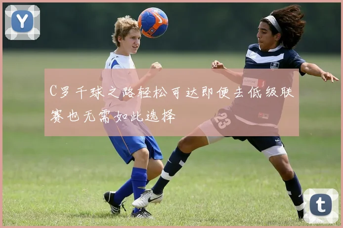 C罗千球之路轻松可达即便去低级联赛也无需如此选择