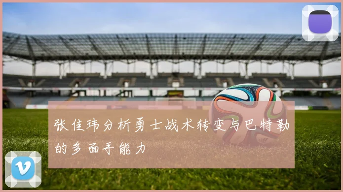 张佳玮分析勇士战术转变与巴特勒的多面手能力