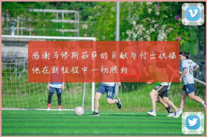 感谢马修斯茹萨的贡献与付出祝福他在新征程中一切顺利