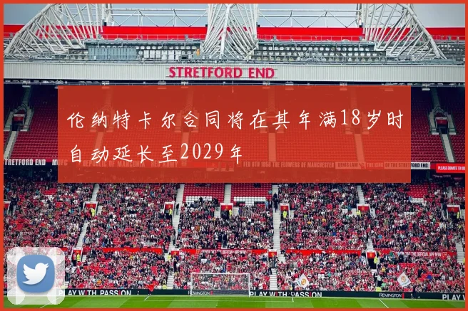 伦纳特卡尔合同将在其年满18岁时自动延长至2029年