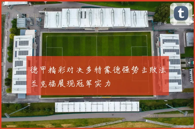 德甲精彩对决多特蒙德强势击败法兰克福展现冠军实力