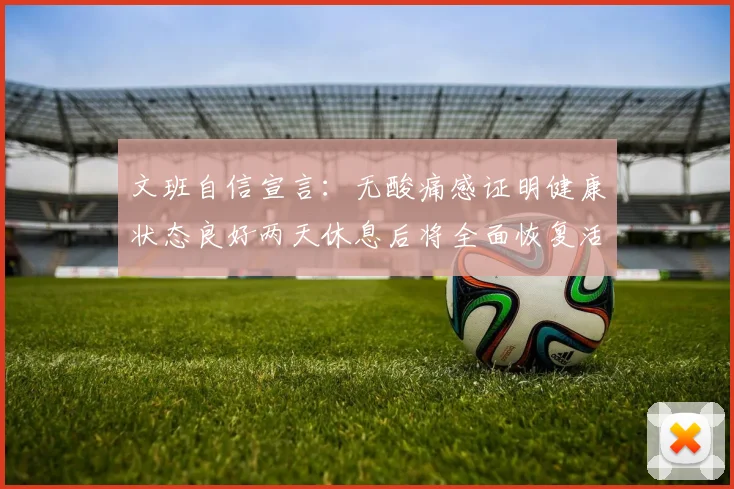 文班自信宣言：无酸痛感证明健康状态良好两天休息后将全面恢复活力
