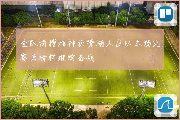 全队拼搏精神获赞湖人应以本场比赛为榜样继续奋战