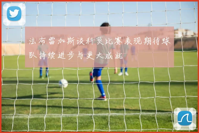 法布雷加斯谈科莫比赛表现期待球队持续进步与更大成就