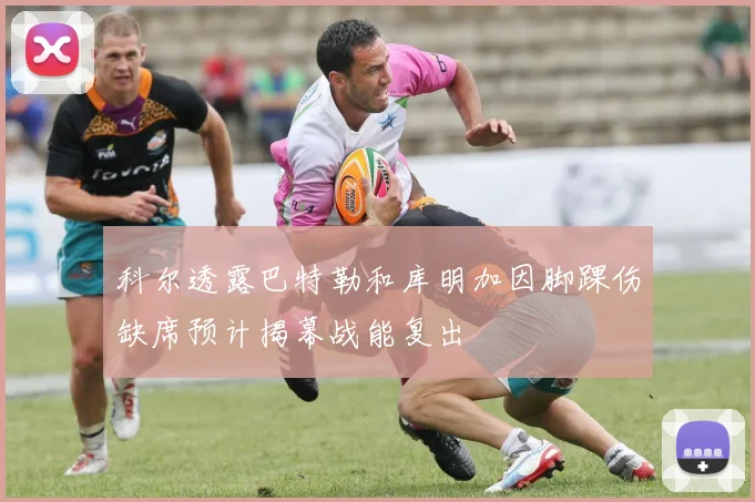 科尔透露巴特勒和库明加因脚踝伤缺席预计揭幕战能复出