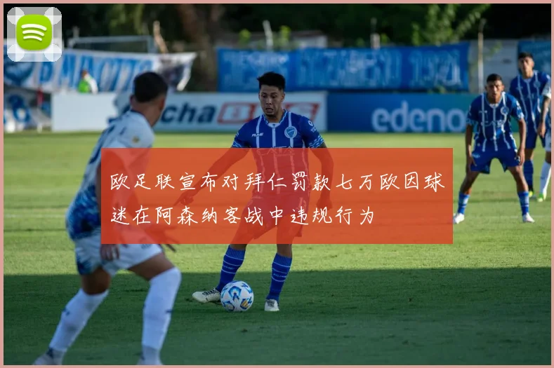 欧足联宣布对拜仁罚款七万欧因球迷在阿森纳客战中违规行为