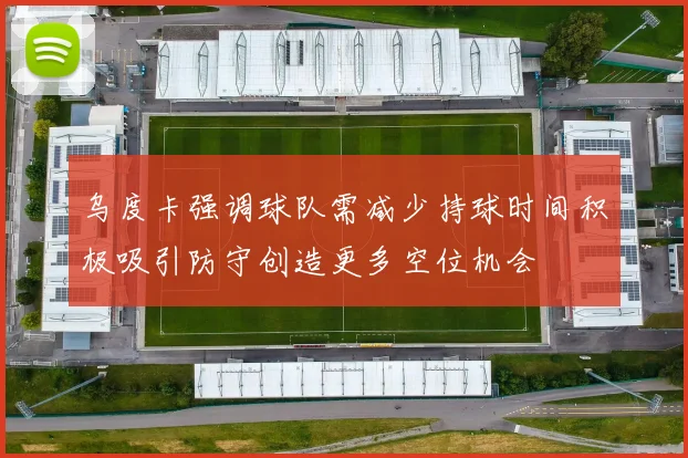 乌度卡强调球队需减少持球时间积极吸引防守创造更多空位机会