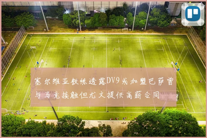塞尔维亚教练透露DV9或加盟巴萨曾与马竞接触但尤文提供高薪合同