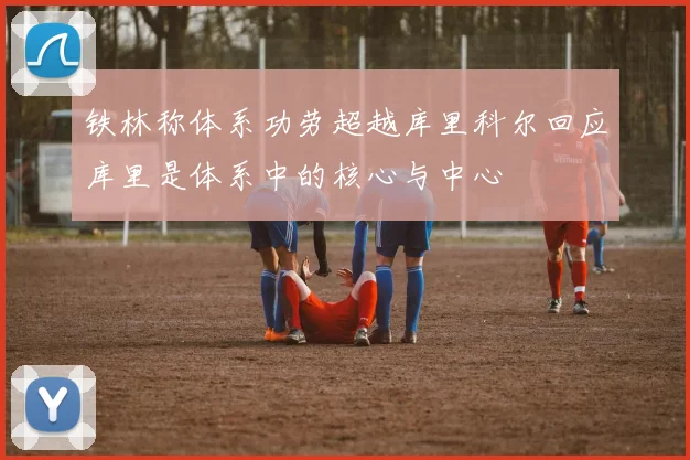 铁林称体系功劳超越库里科尔回应库里是体系中的核心与中心