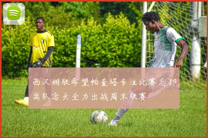 西汉姆联希望帕奎塔专注比赛忘却离队念头全力出战周末联赛