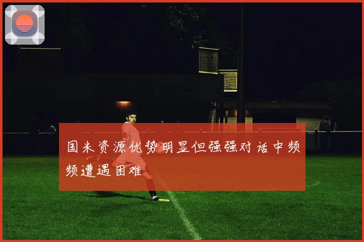 国米资源优势明显但强强对话中频频遭遇困难