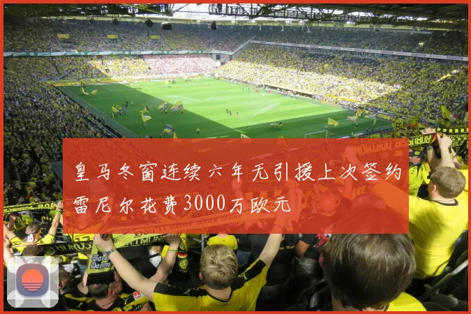皇马冬窗连续六年无引援上次签约雷尼尔花费3000万欧元