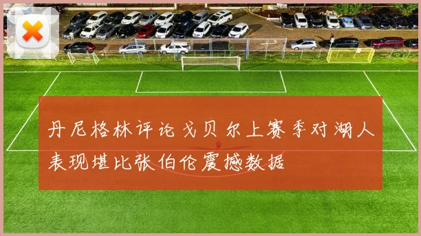丹尼格林评论戈贝尔上赛季对湖人表现堪比张伯伦震撼数据