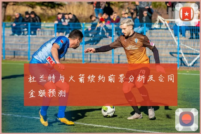 杜兰特与火箭续约前景分析及合同金额预测