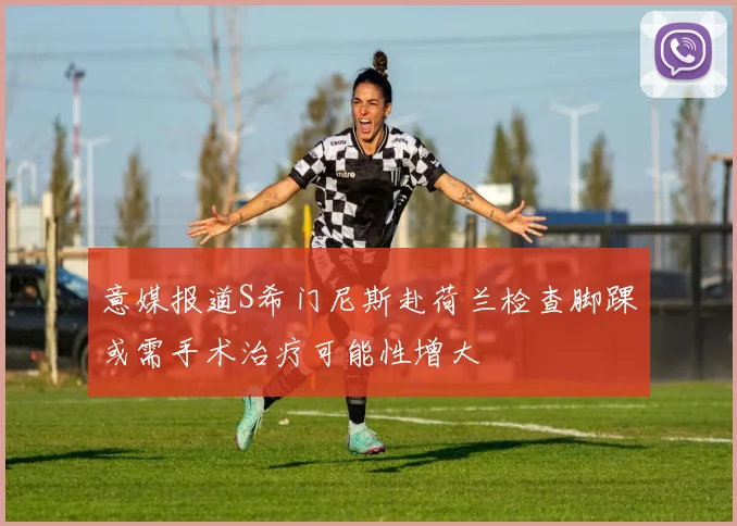 意媒报道S希门尼斯赴荷兰检查脚踝或需手术治疗可能性增大