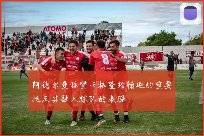 阿德尔曼称赞卡梅隆约翰逊的重要性及其融入球队的表现