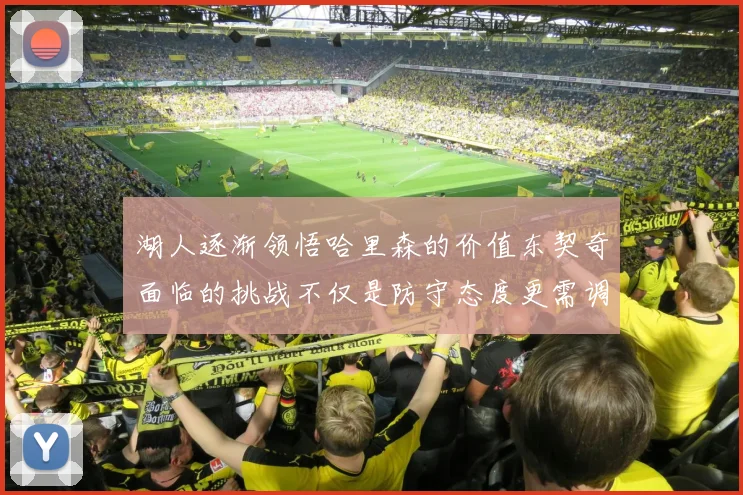湖人逐渐领悟哈里森的价值东契奇面临的挑战不仅是防守态度更需调整