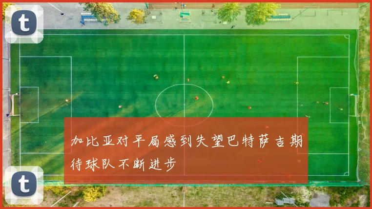 加比亚对平局感到失望巴特萨吉期待球队不断进步